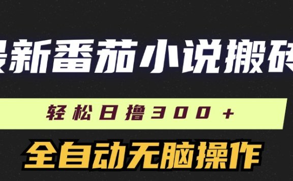 最新番茄小说搬砖，日撸300＋！全自动操作，可矩阵放大！