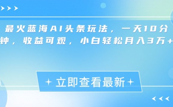 最新蓝海AI头条玩法，一天10分钟，收益可观，小白轻松月入3万+