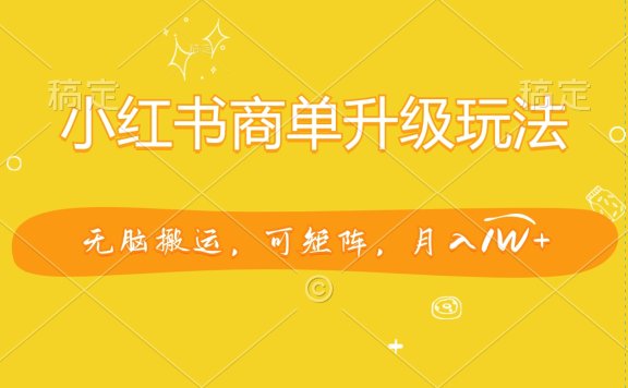小红书商单升级玩法，无脑搬运，可矩阵，月入1W+