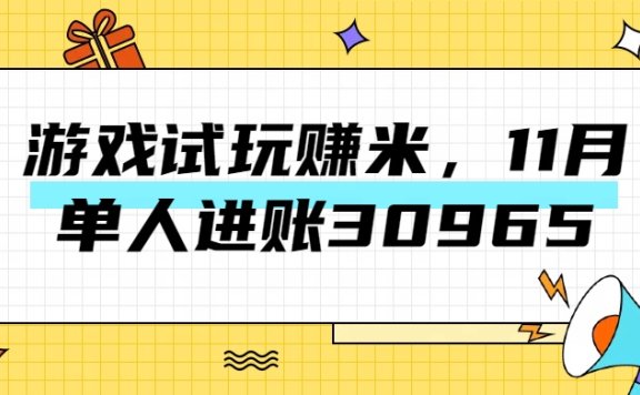 热门副业，游戏试玩赚米，11月单人进账30965，简单稳定！