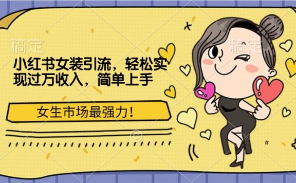小红书女装引流，女生市场最强力！轻松实现过万收入，简单上手