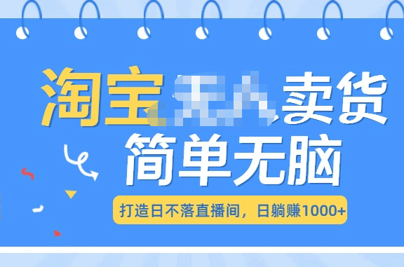 最新淘宝无人卖货7.0，简单无脑，小白易操作，日躺赚1000+