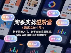 淘系实战进阶营(更新2026-1月)：新手快速入门、老手突破流量瓶颈，实现店铺精准引流与ROI提升